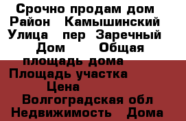 Срочно продам дом › Район ­ Камышинский › Улица ­ пер. Заречный › Дом ­ 2 › Общая площадь дома ­ 35 › Площадь участка ­ 2 000 › Цена ­ 100 000 - Волгоградская обл. Недвижимость » Дома, коттеджи, дачи продажа   